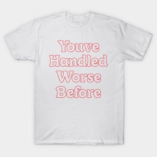 YOU'VE HANDLED WORSE BEFORE T-Shirt